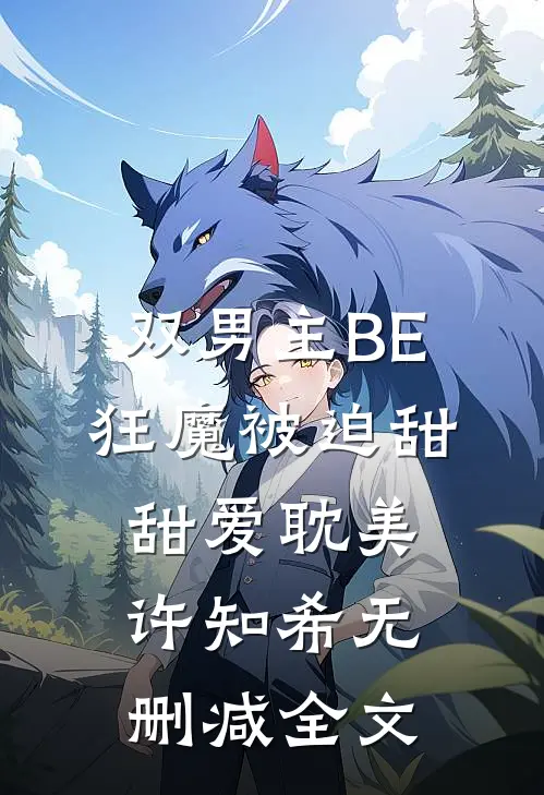 【双男主】BE狂魔被迫甜甜爱耽美许知希无删减全文
