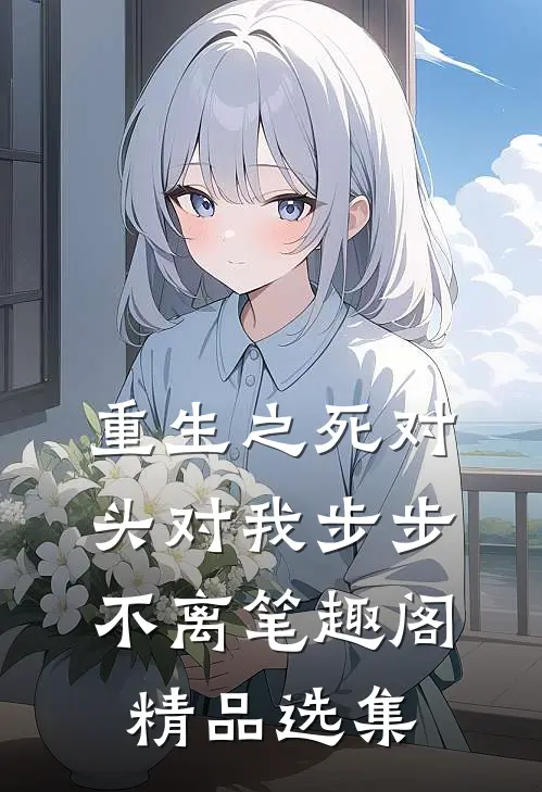 重生之死对头对我步步不离笔趣阁精品选集