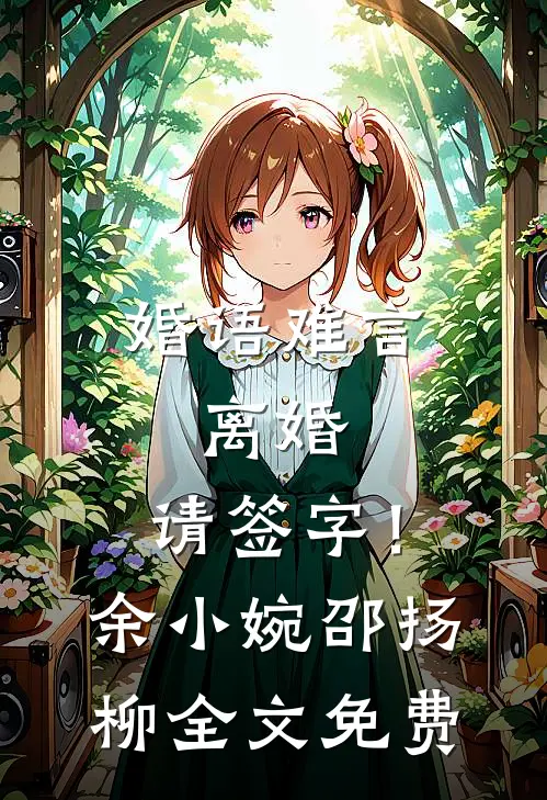 婚语难言：离婚，请签字！余小婉邵扬柳全文免费