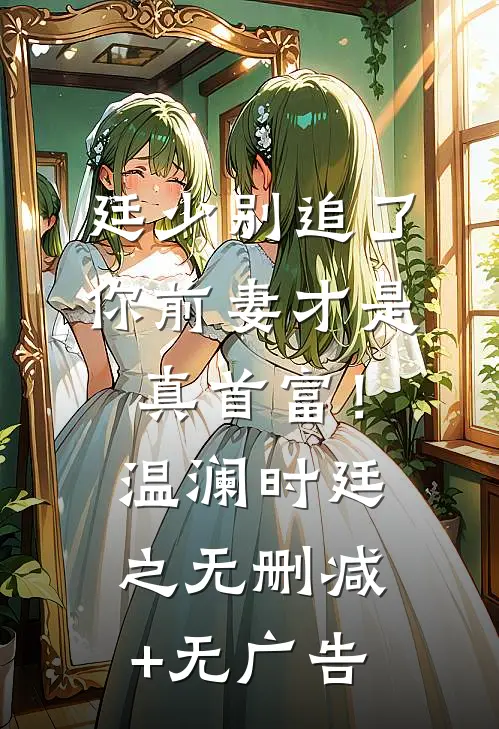 廷少别追了，你前妻才是真首富！温澜时廷之无删减+无广告