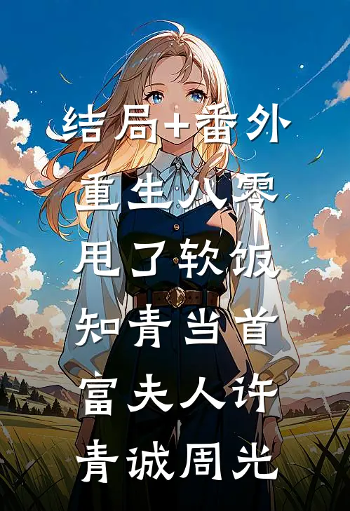 结局+番外重生八零，甩了软饭知青当首富夫人许青诚周光