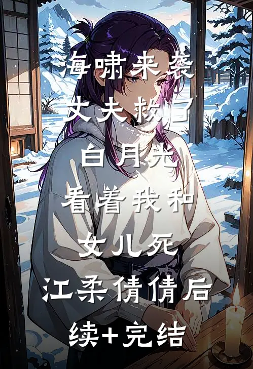 海啸来袭，丈夫救了白月光，看着我和女儿死。江柔倩倩后续+完结