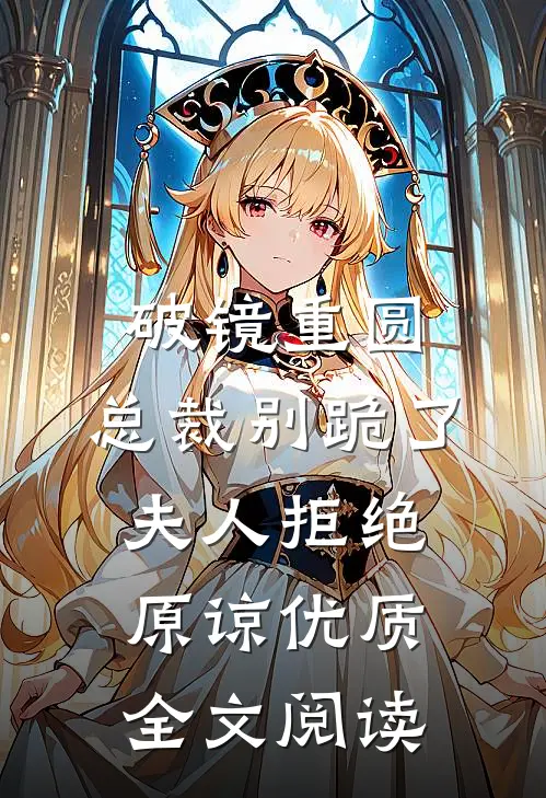 破镜重圆：总裁别跪了，夫人拒绝原谅优质全文阅读