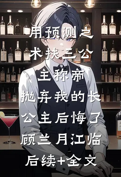 用预测之术扶三公主称帝，抛弃我的长公主后悔了顾兰月江临后续+全文