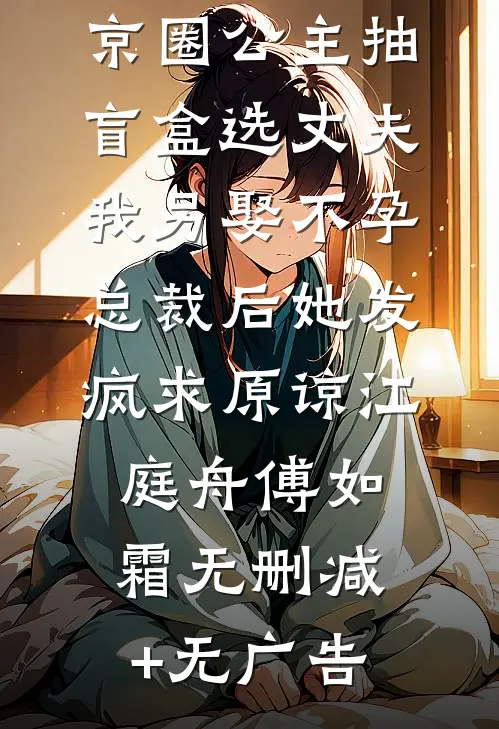 京圈公主抽盲盒选丈夫，我另娶不孕总裁后她发疯求原谅江庭舟傅如霜无删减+无广告