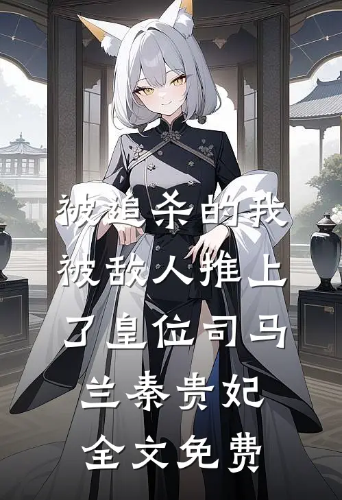 被追杀的我，被敌人推上了皇位司马兰秦贵妃全文免费