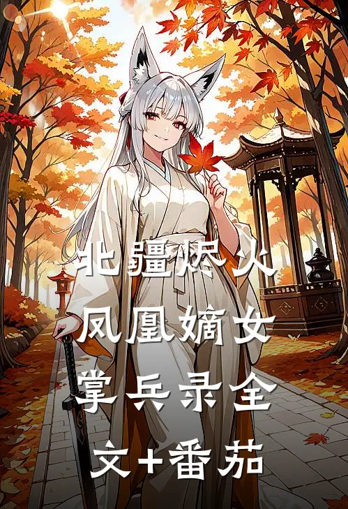 北疆烬火：凤凰嫡女掌兵录全文+番茄