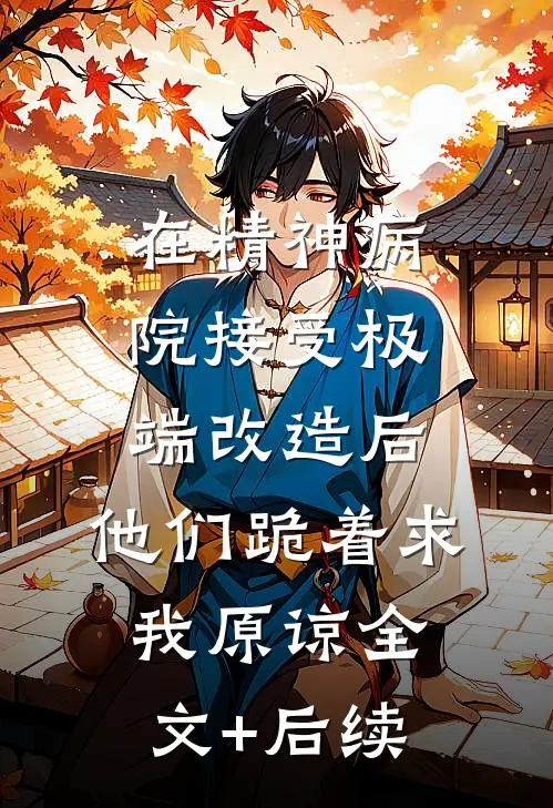 在精神病院接受极端改造后，他们跪着求我原谅全文+后续