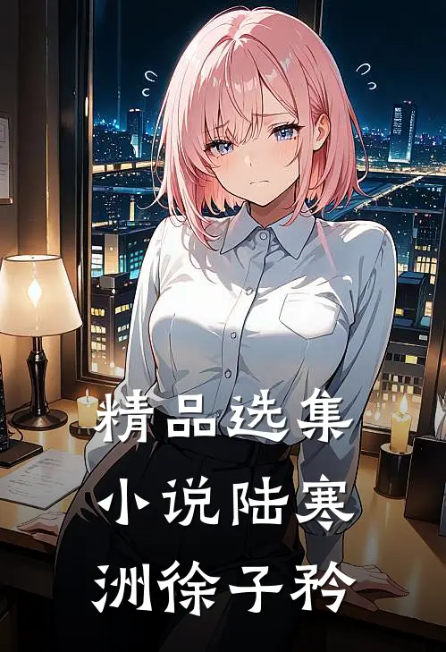 精品选集小说陆寒洲徐子矜
