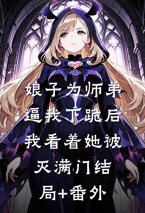 娘子为师弟逼我下跪后，我看着她被灭满门结局+番外