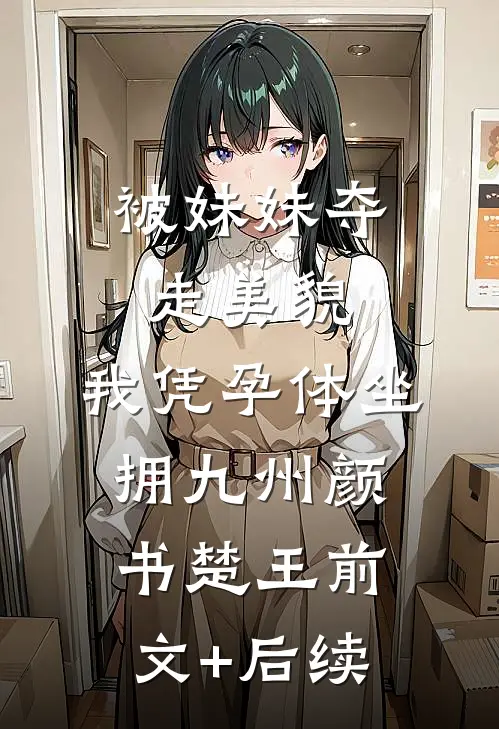 被妹妹夺走美貌，我凭孕体坐拥九州颜书楚王前文+后续