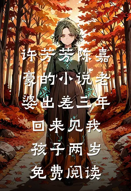 许芳芳陈嘉豪的小说老婆出差三年，回来见我孩子两岁免费阅读
