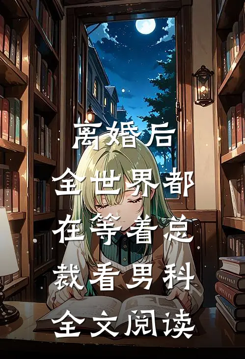 离婚后，全世界都在等着总裁看男科全文阅读
