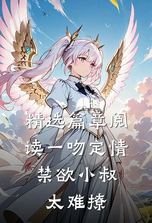 精选篇章阅读一吻定情：禁欲小叔太难撩