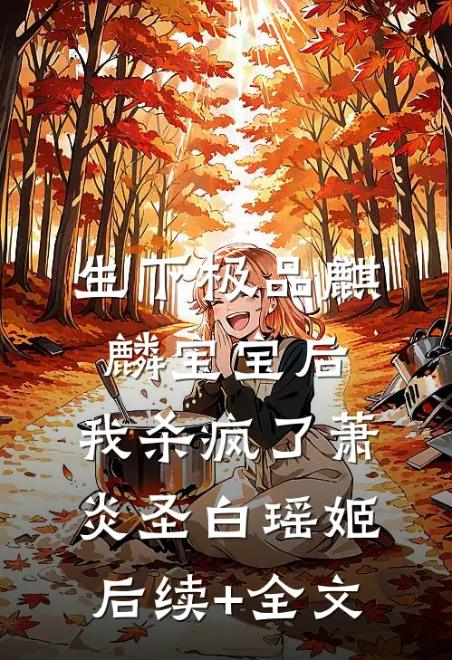 生下极品麒麟宝宝后，我杀疯了萧炎圣白瑶姬后续+全文