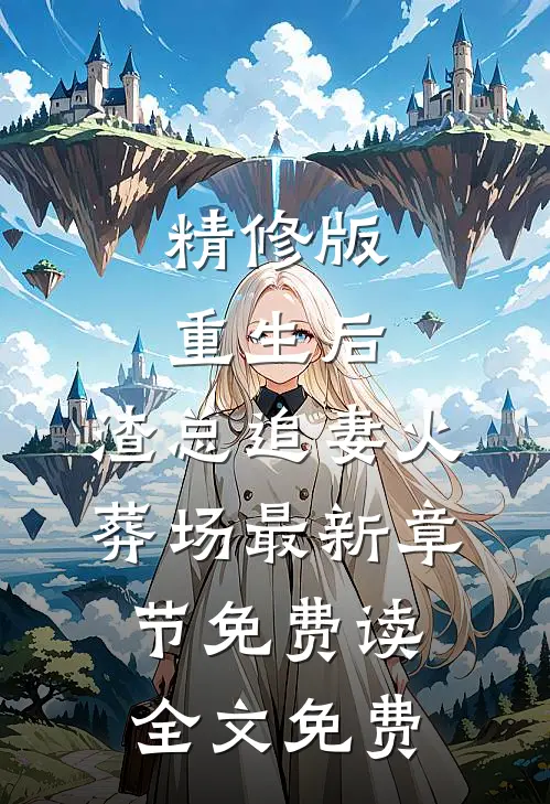 精修版重生后,渣总追妻火葬场 - 最新章节免费读全文免费