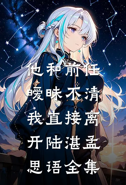 他和前任暧昧不清，我直接离开陆湛孟思语 全集