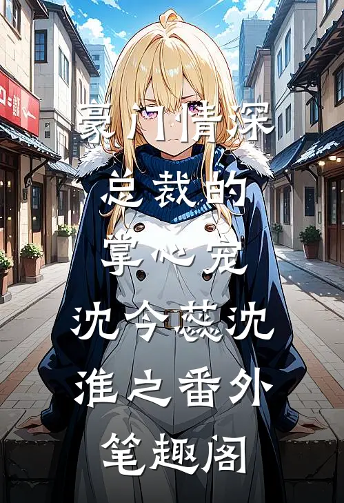 豪门情深：总裁的掌心宠：沈今蕊沈淮之番外笔趣阁