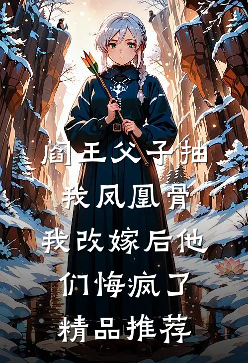 阎王父子抽我凤凰骨，我改嫁后他们悔疯了精品推荐