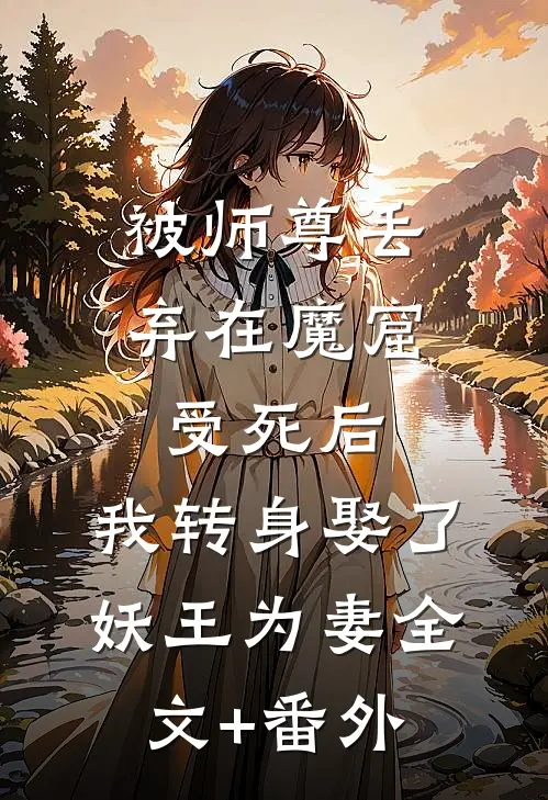 被师尊丢弃在魔窟受死后，我转身娶了妖王为妻全文+番外