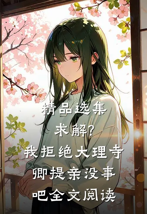 精品选集求解?我拒绝大理寺卿提亲没事吧全文阅读