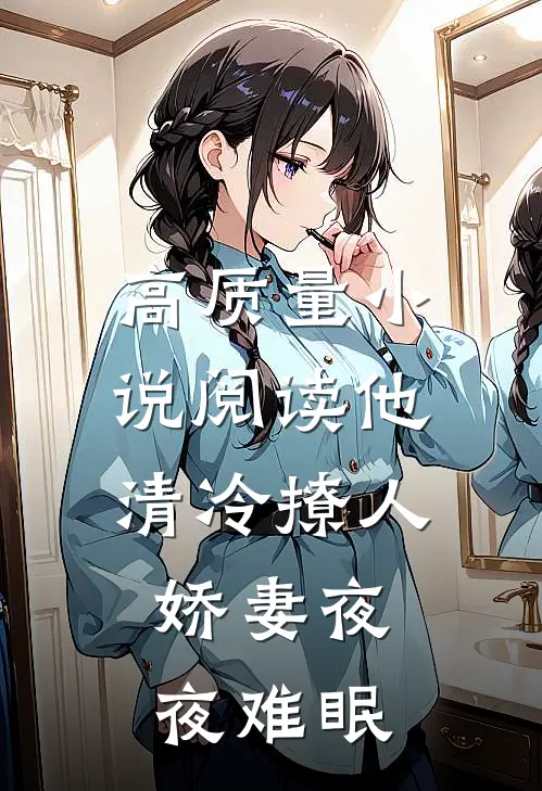 高质量小说阅读他清冷撩人,娇妻夜夜难眠