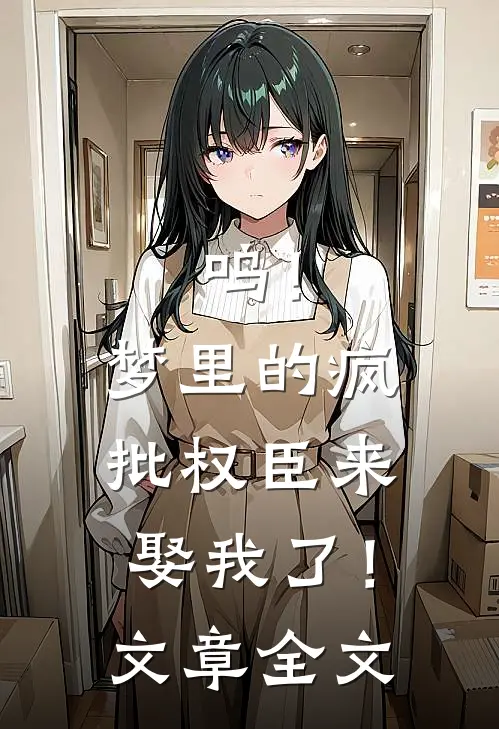 呜！梦里的疯批权臣来娶我了！文章全文