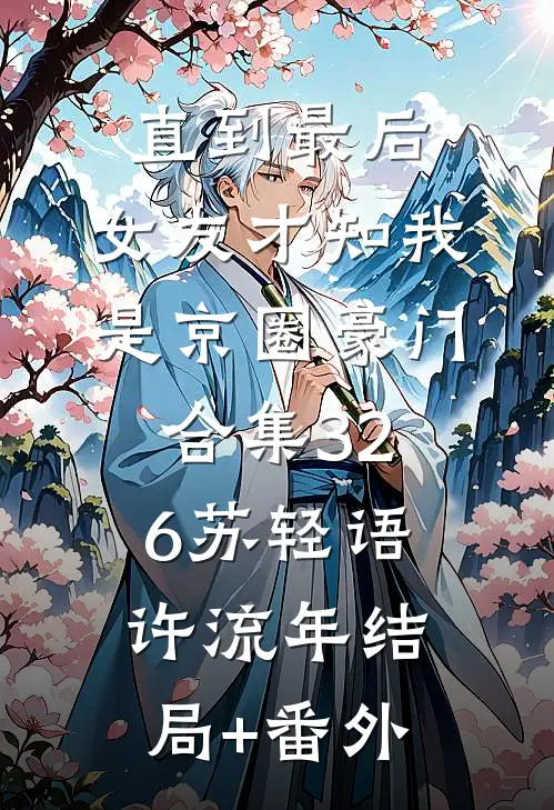 直到最后，女友才知我是京圈豪门合集326苏轻语许流年结局+番外