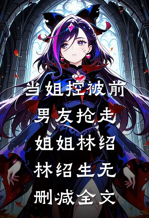 当姐控被前男友抢走姐姐林绍林绍生无删减全文