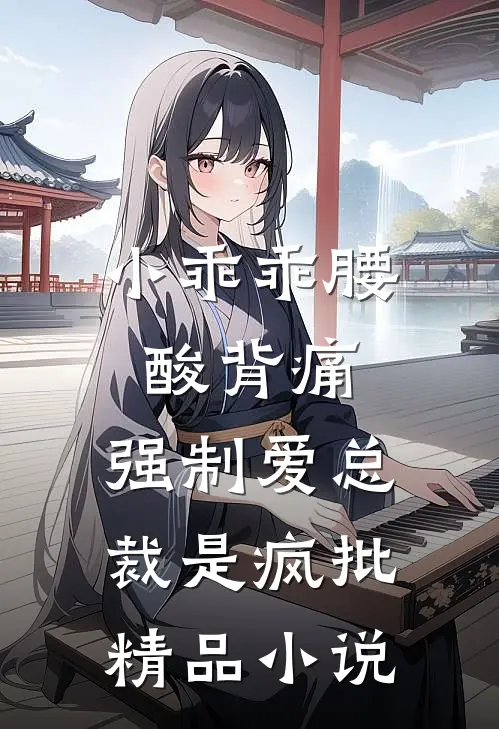小乖乖腰酸背痛，强制爱总裁是疯批精品小说