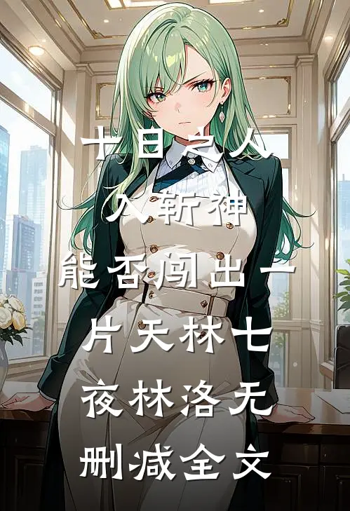 十日之人入斩神，能否闯出一片天林七夜林洛无删减全文