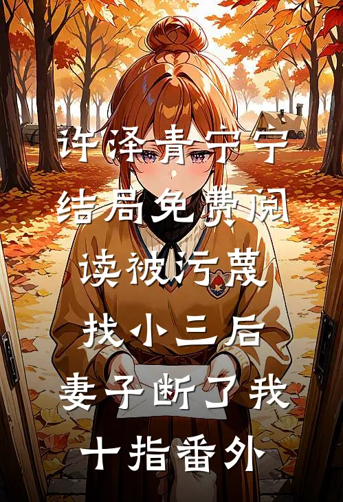 许泽青宁宁结局免费阅读被污蔑找小三后，妻子断了我十指番外