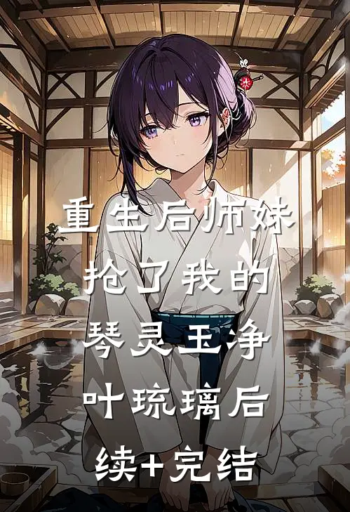 重生后师妹抢了我的琴灵玉净叶琉璃后续+完结