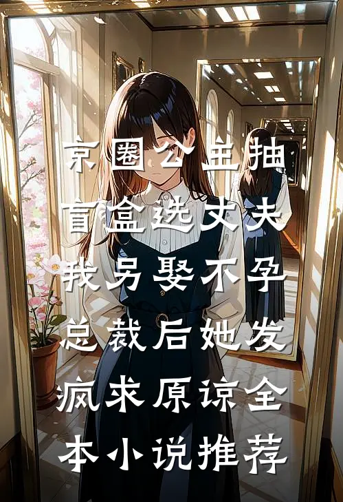 京圈公主抽盲盒选丈夫，我另娶不孕总裁后她发疯求原谅全本小说推荐