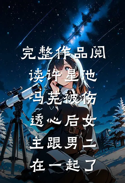 完整作品阅读许星池冯芜被伤透心后女主跟男二在一起了