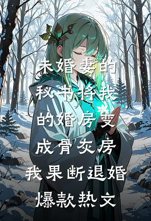 未婚妻的秘书将我的婚房变成骨灰房，我果断退婚爆款热文
