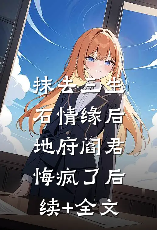 抹去三生石情缘后，地府阎君悔疯了后续+全文