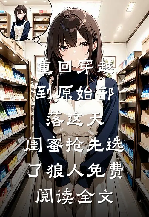 重回穿越到原始部落这天，闺蜜抢先选了狼人免费阅读全文