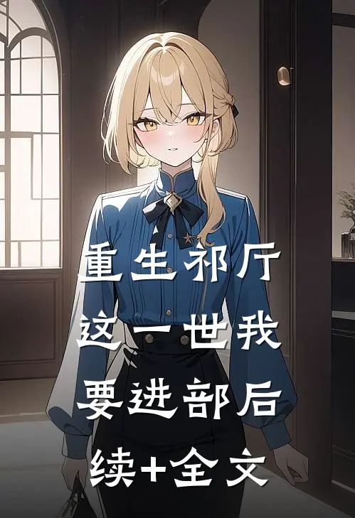 重生祁厅，这一世我要进部后续+全文