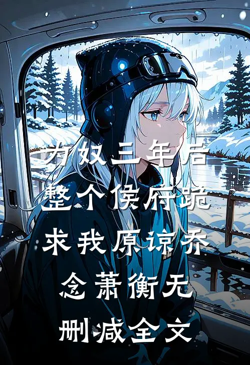 为奴三年后，整个侯府跪求我原谅乔念萧衡无删减全文