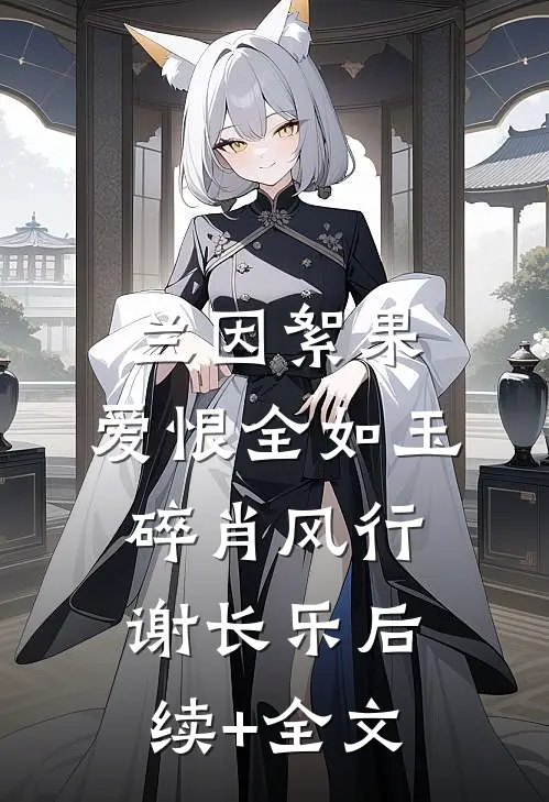 兰因絮果，爱恨全如玉碎肖风行谢长乐后续+全文