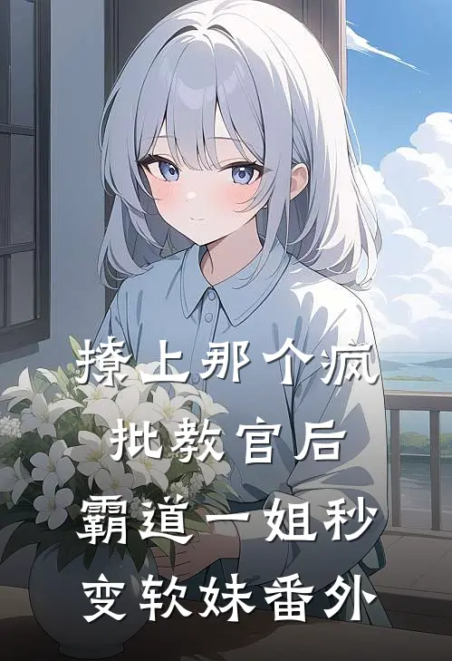 撩上那个疯批教官后，霸道一姐秒变软妹 番外