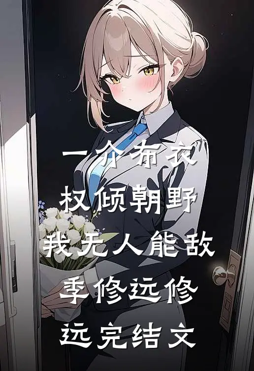 一介布衣，权倾朝野，我无人能敌季修远修远完结文