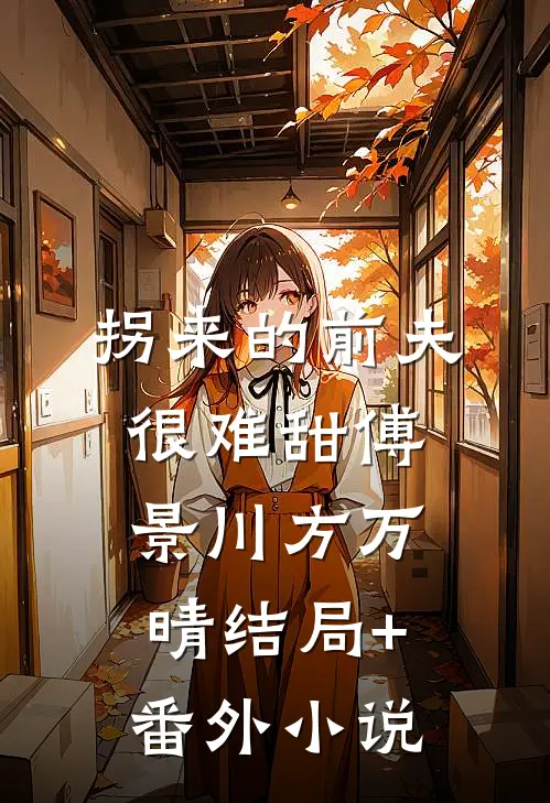 拐来的前夫很难甜傅景川方万晴结局+番外小说