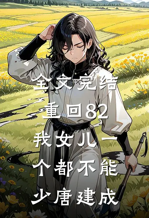 全文完结重回82:我女儿一个都不能少唐建成