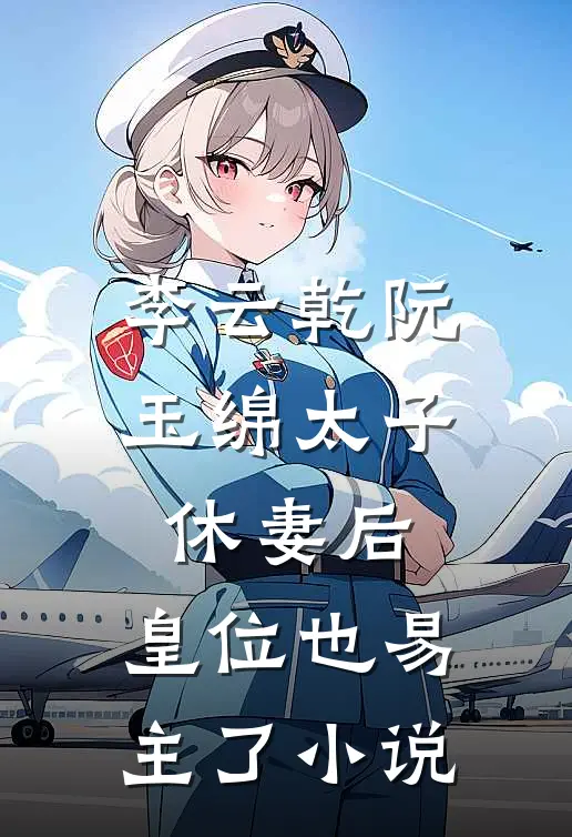 李云乾阮玉绵太子休妻后，皇位也易主了小说