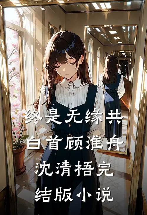 终是无缘共白首顾淮舟沈清梧完结版小说