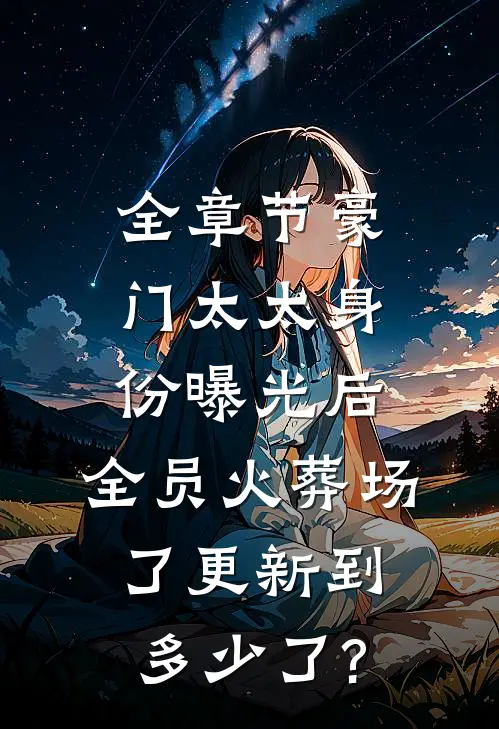 全章节豪门太太身份曝光后,全员火葬场了更新到多少了?