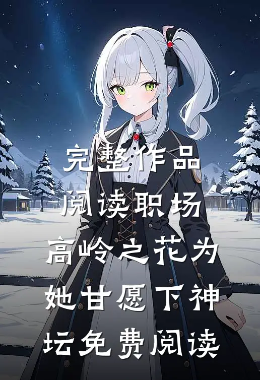 完整作品阅读职场:高岭之花为她甘愿下神坛免费阅读