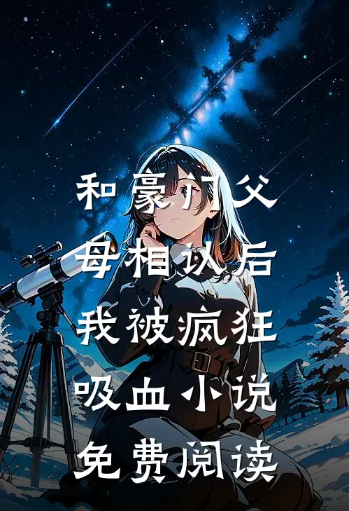 和豪门父母相认后，我被疯狂吸血小说免费阅读